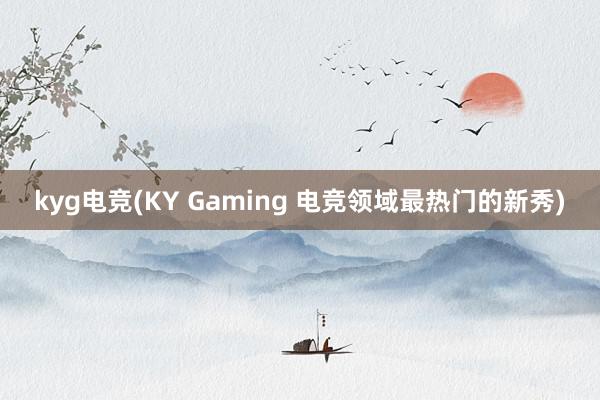 kyg电竞(KY Gaming 电竞领域最热门的新秀)