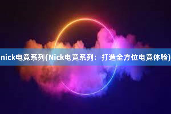 nick电竞系列(Nick电竞系列：打造全方位电竞体验)