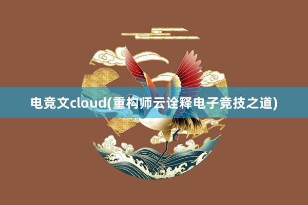 电竞文cloud(重构师云诠释电子竞技之道)