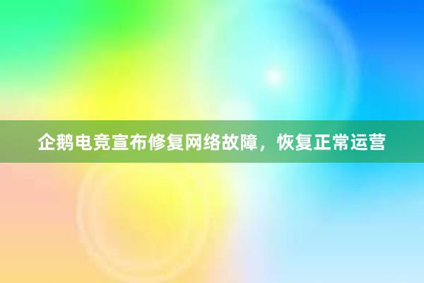 企鹅电竞宣布修复网络故障，恢复正常运营