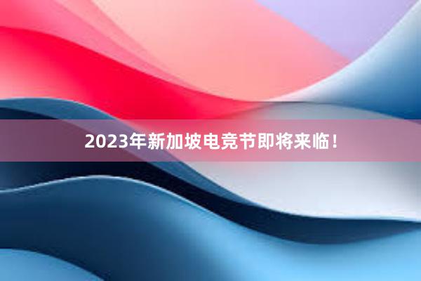 2023年新加坡电竞节即将来临！